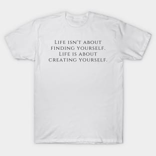 Life isn't about finding yourself. Life is about creating yourself. T-Shirt